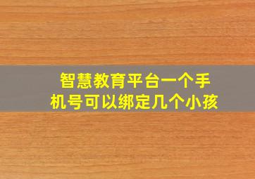 智慧教育平台一个手机号可以绑定几个小孩