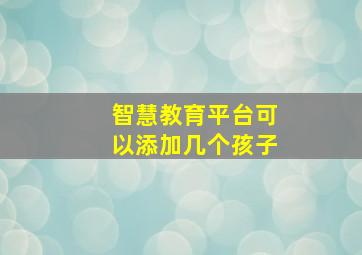 智慧教育平台可以添加几个孩子