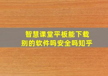 智慧课堂平板能下载别的软件吗安全吗知乎