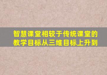 智慧课堂相较于传统课堂的教学目标从三维目标上升到