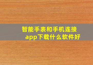 智能手表和手机连接app下载什么软件好