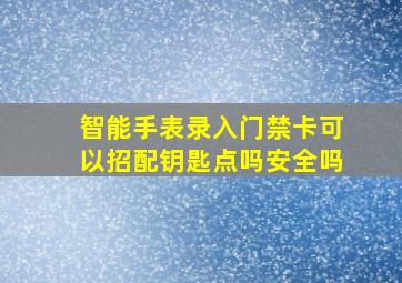 智能手表录入门禁卡可以招配钥匙点吗安全吗