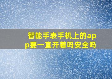 智能手表手机上的app要一直开着吗安全吗