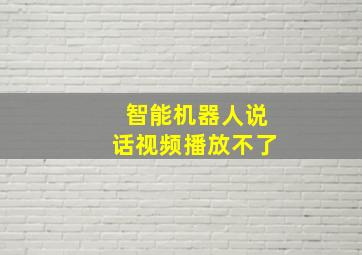 智能机器人说话视频播放不了