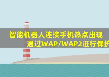 智能机器人连接手机热点出现通过WAP/WAP2进行保护