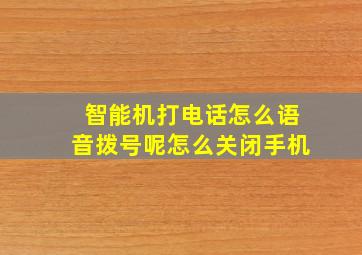 智能机打电话怎么语音拨号呢怎么关闭手机