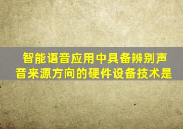 智能语音应用中具备辨别声音来源方向的硬件设备技术是