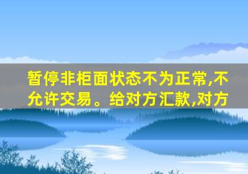 暂停非柜面状态不为正常,不允许交易。给对方汇款,对方