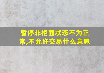 暂停非柜面状态不为正常,不允许交易什么意思