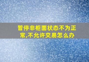 暂停非柜面状态不为正常,不允许交易怎么办