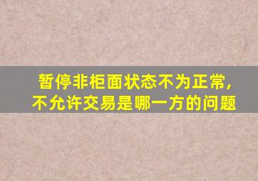 暂停非柜面状态不为正常,不允许交易是哪一方的问题