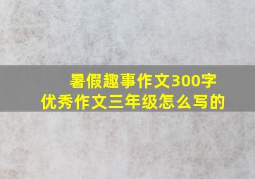 暑假趣事作文300字优秀作文三年级怎么写的