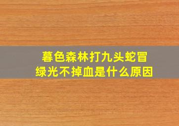 暮色森林打九头蛇冒绿光不掉血是什么原因