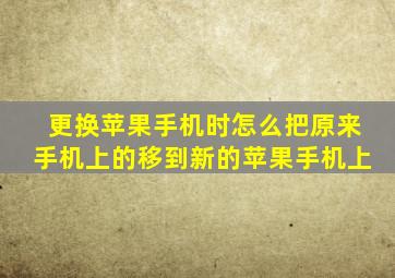 更换苹果手机时怎么把原来手机上的移到新的苹果手机上