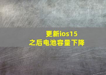 更新ios15之后电池容量下降