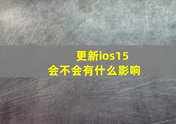 更新ios15会不会有什么影响