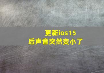 更新ios15后声音突然变小了