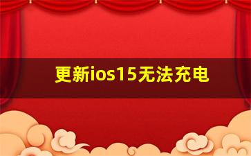 更新ios15无法充电