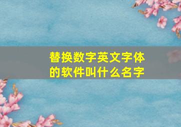 替换数字英文字体的软件叫什么名字