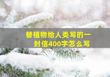 替植物给人类写的一封信400字怎么写