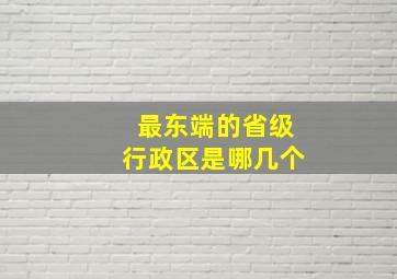 最东端的省级行政区是哪几个