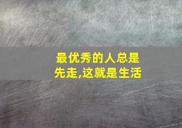 最优秀的人总是先走,这就是生活