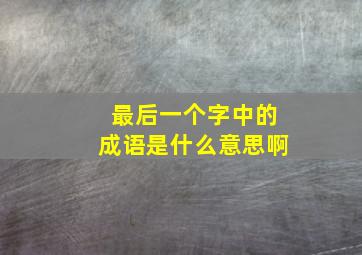 最后一个字中的成语是什么意思啊