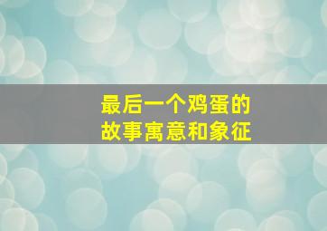 最后一个鸡蛋的故事寓意和象征