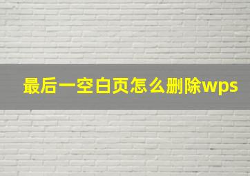 最后一空白页怎么删除wps