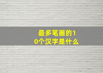 最多笔画的10个汉字是什么