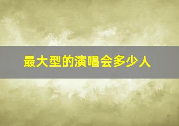 最大型的演唱会多少人