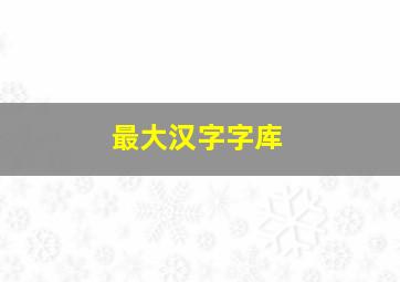 最大汉字字库