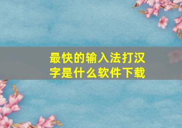 最快的输入法打汉字是什么软件下载