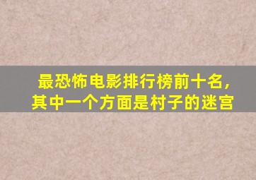 最恐怖电影排行榜前十名,其中一个方面是村子的迷宫