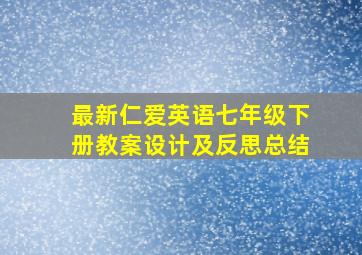 最新仁爱英语七年级下册教案设计及反思总结