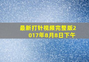 最新打针视频完整版2017年8月8日下午