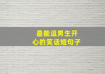 最能逗男生开心的笑话短句子