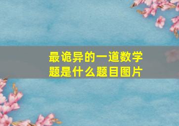 最诡异的一道数学题是什么题目图片