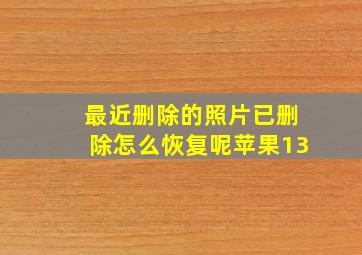 最近删除的照片已删除怎么恢复呢苹果13