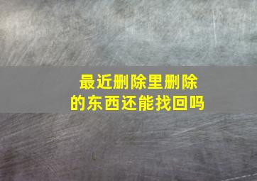 最近删除里删除的东西还能找回吗