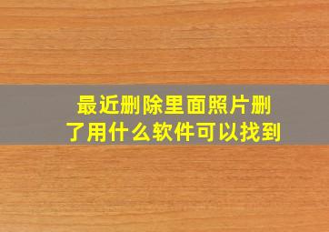 最近删除里面照片删了用什么软件可以找到