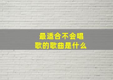 最适合不会唱歌的歌曲是什么