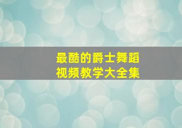 最酷的爵士舞蹈视频教学大全集