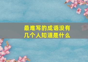 最难写的成语没有几个人知道是什么