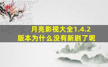 月亮影视大全1.4.2版本为什么没有新剧了呢