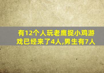 有12个人玩老鹰捉小鸡游戏已经来了4人,男生有7人