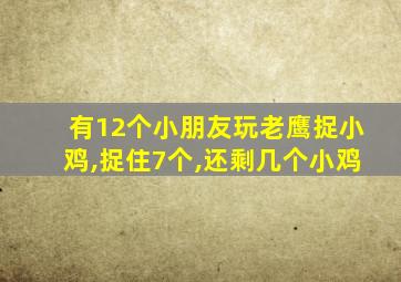 有12个小朋友玩老鹰捉小鸡,捉住7个,还剩几个小鸡