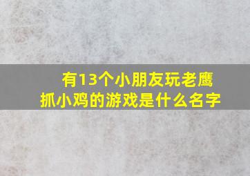 有13个小朋友玩老鹰抓小鸡的游戏是什么名字