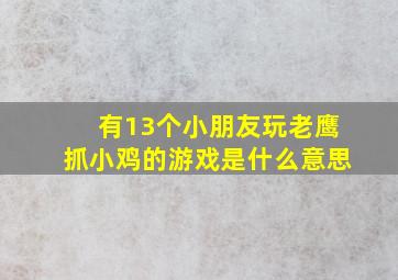 有13个小朋友玩老鹰抓小鸡的游戏是什么意思