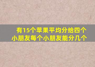 有15个苹果平均分给四个小朋友每个小朋友能分几个